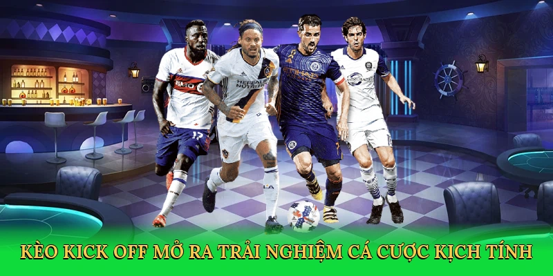 Kèo kick off mở ra trải nghiệm cá cược kịch tính
