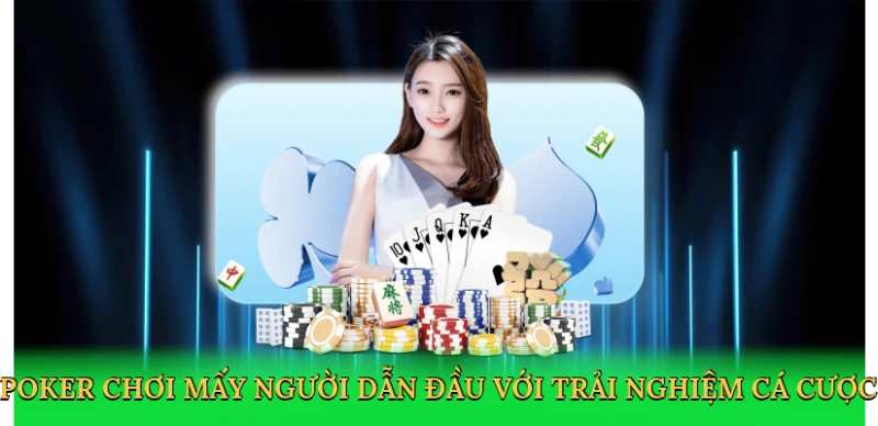 Poker chơi mấy người dẫn đầu với trải nghiệm cá cược