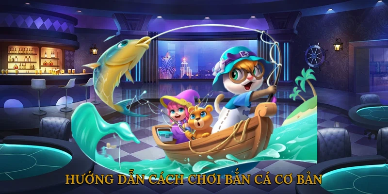 Hướng dẫn cách chơi bắn cá cơ bản