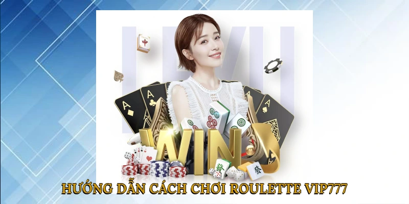 Hướng dẫn cách chơi Roulette VIP777