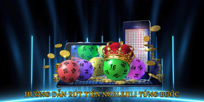 Hướng Dẫn Rút Tiền NOBLEJILI Từng Bước