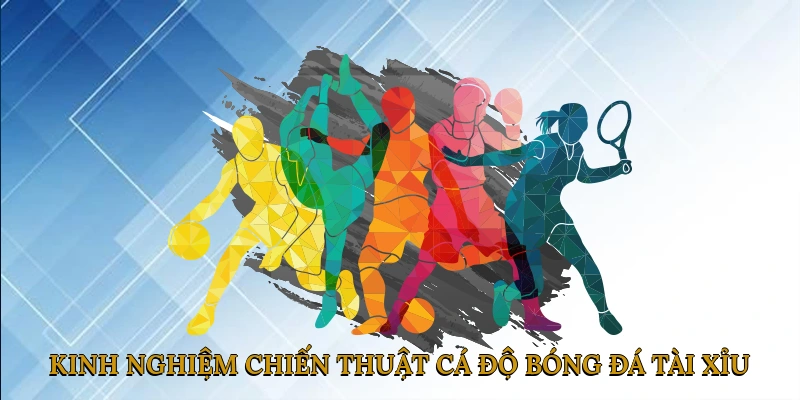 Kinh Nghiệm & Chiến Thuật Cá Độ Bóng Đá Tài Xỉu