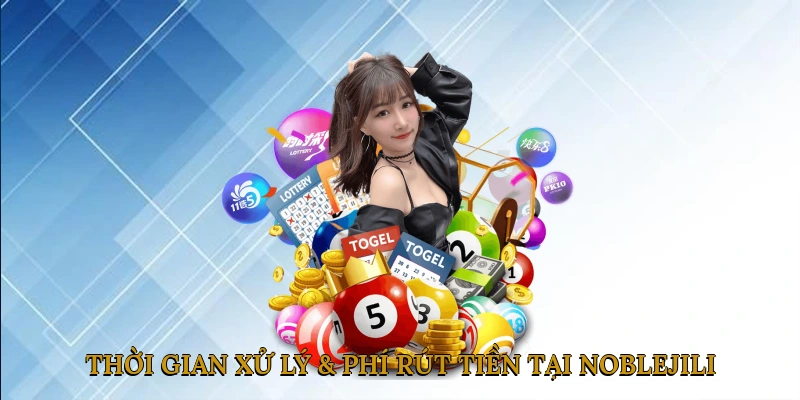 Thời Gian Xử Lý & Phí Rút Tiền Tại NOBLEJILI