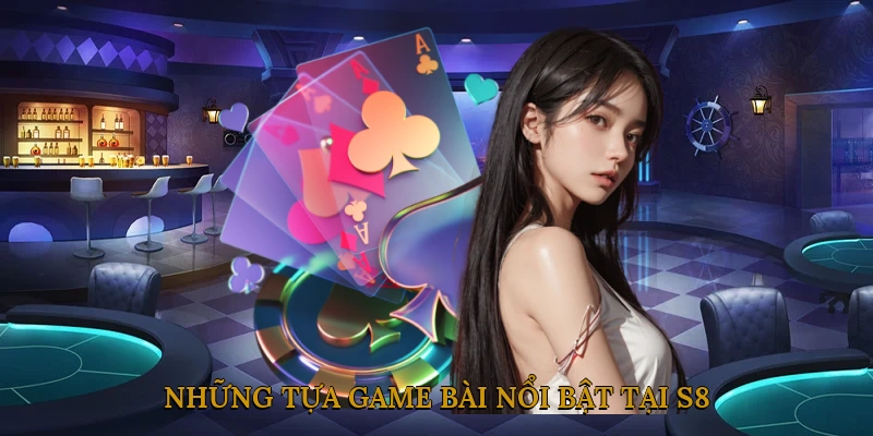 Những tựa game bài nổi bật tại S8